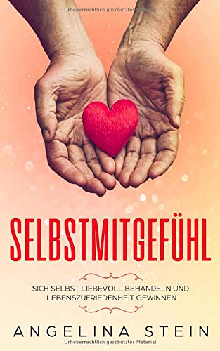 Selbstmitgefühl: Sich selbst liebevoll behandeln und Lebenszufriedenheit gewinnen (German Edition)