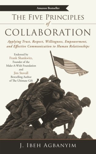 The Five Principles of Collaboration: Applying Trust, Respect, Willingness, Empowerment, and Effective Communication to Human Relationships