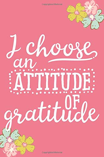 I Choose an Attitude of Gratitude (6x9 Journal): Lined Writing Notebook, 120 Pages – Fun and Inspirational Quote about Thankfulness on Peony Pink Background with Teal, Pink, and Chartreuse Flowers