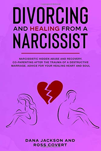Divorcing and Healing from a Narcissist: Narcissistic Hidden Abuse and Recovery. Co-Parenting After the Trauma of a Destructive Marriage. Advice for Your Healing Heart and Soul