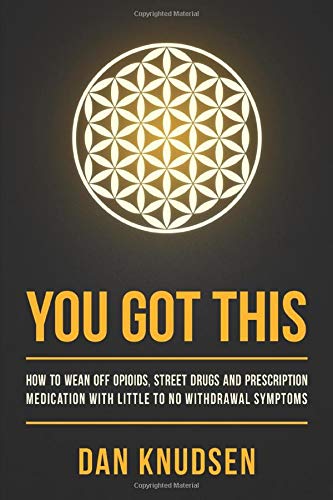 YOU GOT THIS: How to Wean Off Opioids, Street Drugs and Prescription Medication With Little to No Withdrawal Symptoms