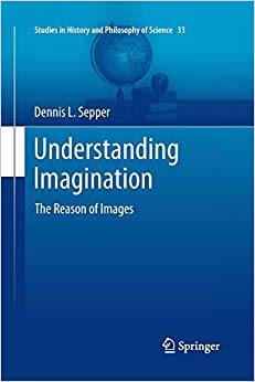 Understanding Imagination: The Reason of Images (Studies in History and Philosophy of Science)