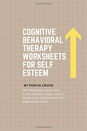 Cognitive Behavioral Therapy Worksheets for Self Esteem: CBT Workbook to Deal with Stress, Anxiety, Anger, Control Mood, Learn New Behaviors & Regulate Emotions
