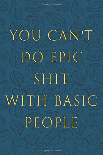 you can't do epic shit with basic people: journal notebook, Sarcasm Notebook Funny Diary, Sarcastic Humor Journal, Ruled Unique Gag ,Women, Wife, ... College valentine's day  size 6*9 110 pages