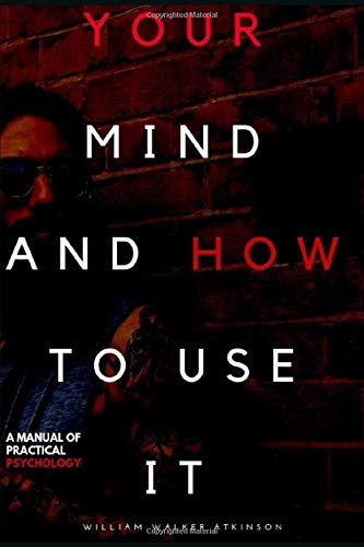 YOUR MIND AND HOW TO USE IT: A MANUAL OF PRACTICAL PSYCHOLOGY