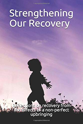 Strengthening Our Recovery: Reflections on recovery from the effects of a non-perfect upbringing