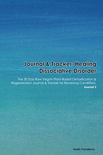 Journal & Tracker: Healing Dissociative Disorder: The 30 Day Raw Vegan Plant-Based Detoxification & Regeneration Journal & Tracker for Reversing Conditions. Journal 2