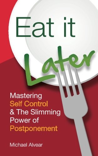 Eat It Later: Mastering Self Control & The Slimming Power Of Postponement