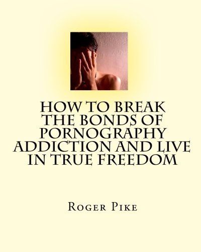 How to Break the Bonds of Pornography Addiction and Live in True Freedom