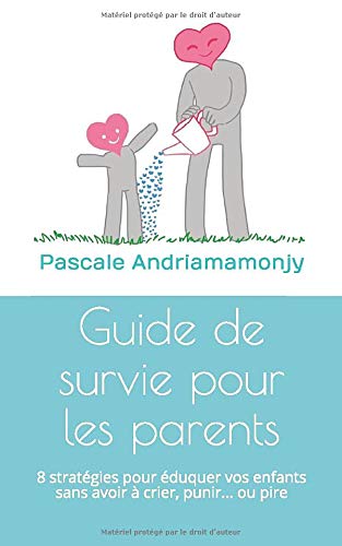 Guide de survie pour les parents: 8 stratégies pour éduquer vos enfants sans avoir à crier, punir... ou pire (French Edition)