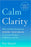 Calm Clarity: How to Use Science to Rewire Your Brain for Greater Wisdom, Fulfillment, and Joy