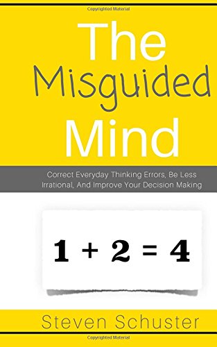 The Misguided Mind: Correct Everyday Thinking Errors, Be Less Irrational, And Improve Your Decision Making