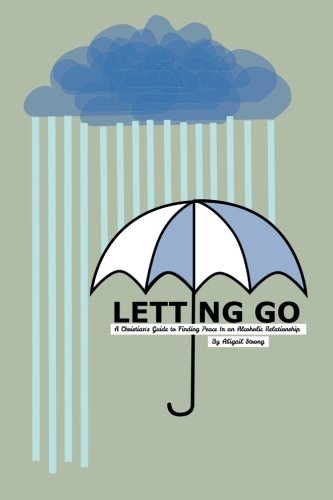 Letting Go: A Christian's Guide to Finding Peace in an Alcoholic Relationship