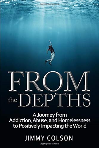 From the Depths: A Journey from Addiction, Abuse, and Homelessness to Positively Impacting the World