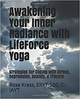 Awakening Your Inner Radiance with LifeForce Yoga: Strategies for Coping with Stress, Depression, Anxiety, & Trauma