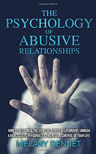The Psychology of Abusive Relationships: How to Recognize the Signs of a Toxic Relationship, Unmask a Narcissistic Personality, and Regain Control of your Life!