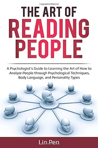 The Art of Reading People: A Psychologist’s Guide to Learning the Art of How to Analyze People through Psychological Techniques, Body Language, and Personality Types (Human Psychology)