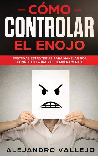 Cómo Controlar el Enojo: Efectivas Estrategias para Manejar por Completo la Ira y el Temperamento (Spanish Edition)