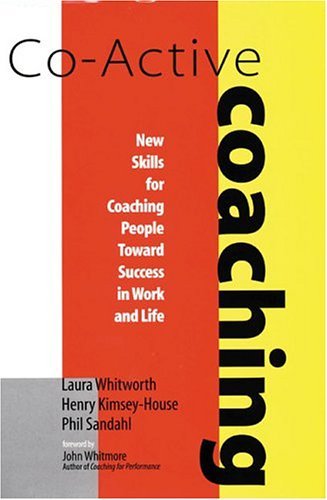 Co-Active Coaching: New Skills for Coaching People Toward Success in Work and Life by Laura Whitworth, Henry Kinsey-House, Phil Sandahl 1st (first) Edition (11/3/1998)