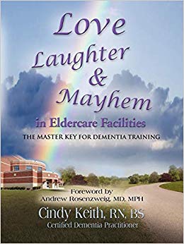 LOVE, LAUGHTER, & MAYHEM IN ELDERCARE FACILITIES: The Master Key for Dementia Training