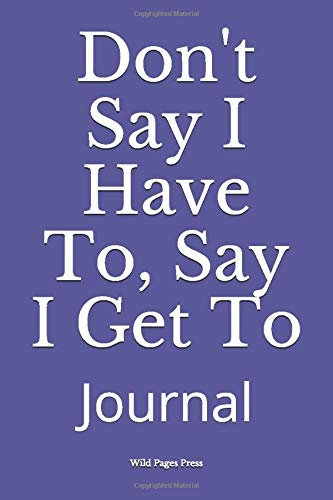 Don't Say I Have To, Say I Get To: Journal
