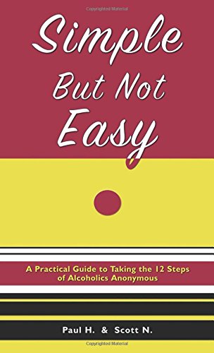 Simple But Not Easy: A Practical Guide to Taking the 12 Steps of Alcoholics Anonymous