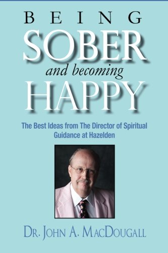 Being Sober and Becoming Happy: The Best Ideas from The Director of Spiritual Guidance at Hazelden