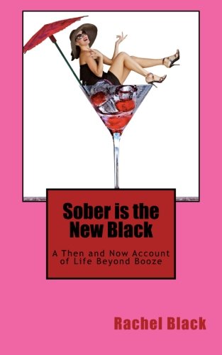 Sober is the New Black: A Then and Now Account of Life Beyond Booze