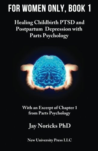 For Women Only, Book 1: Healing Childbirth PTSD and Postpartum Depression with Parts Psychology (Volume 1)