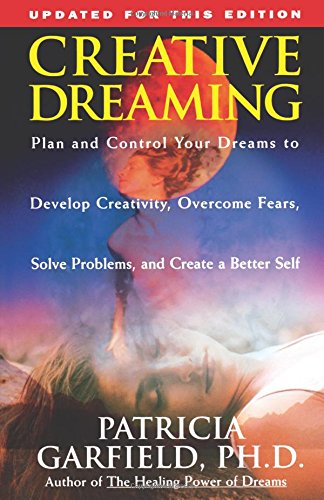 Creative Dreaming: Plan And Control Your Dreams to Develop Creativity, Overcome Fears, Solve Problems, and Create a Better Self