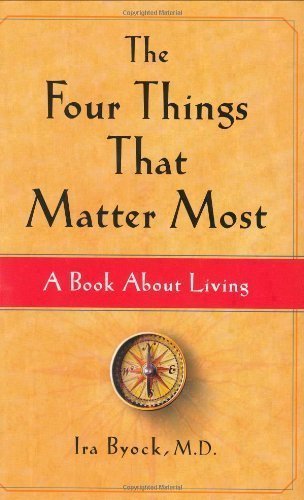 The Four Things That Matter Most: A Book About Living 1st (first) Edition by Byock M.D., M.D. Ira published by Atria Books (2004)