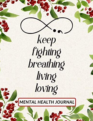 Keep Fighting, Breathing, Living, Loving Mental Health Journal: Daily Mental Health Tracker and Planner for Men, Women and Teens | Semicolon Self Care ... Well-Being (Mental Health Journaling)
