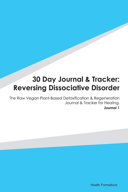 30 Day Journal & Tracker: Reversing Dissociative Disorder: The Raw Vegan Plant-Based Detoxification & Regeneration Journal & Tracker for Healing. Journal 1