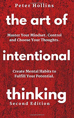 The Art of Intentional Thinking: Master Your Mindset. Control and Choose Your Thoughts. Create Mental Habits to Fulfill Your Potential (Second Edition)