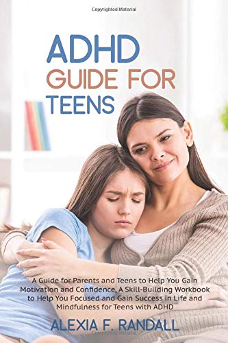 ADHD GUIDE FOR TEENS: A Guide for Parents and Teens to Help You Gain Motivation and Confidence,A Skill-Building Workbook to Help You Focused and Gain Success in Life and Mindfulness forTeens with ADHD