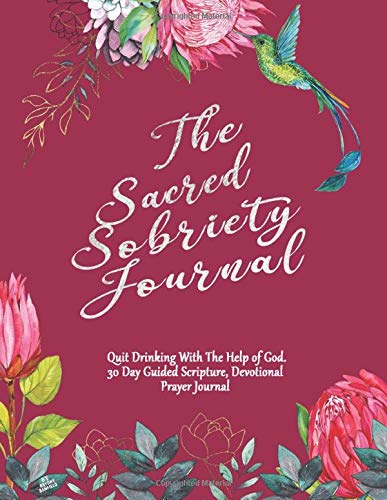The Sacred Sobriety Journal: Quit Drinking With The Help Of God.  30 Day Guided Scripture, Devotional Prayer Journal For Women