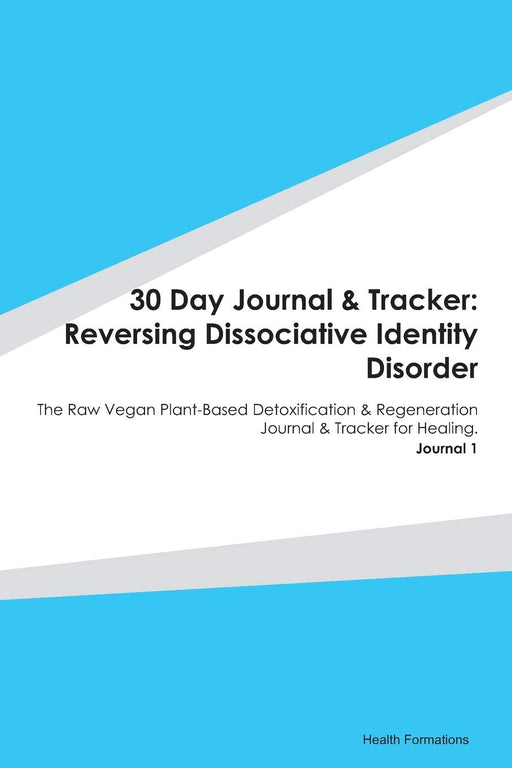 30 Day Journal & Tracker: Reversing Dissociative Identity Disorder: The Raw Vegan Plant-Based Detoxification & Regeneration Journal & Tracker for Healing. Journal 1
