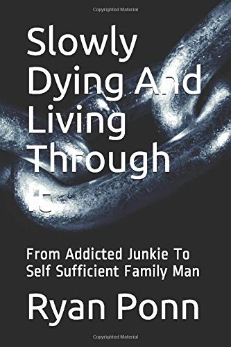 Slowly Dying And Living Through It: From Addicted Junkie To Self Sufficient Family Man