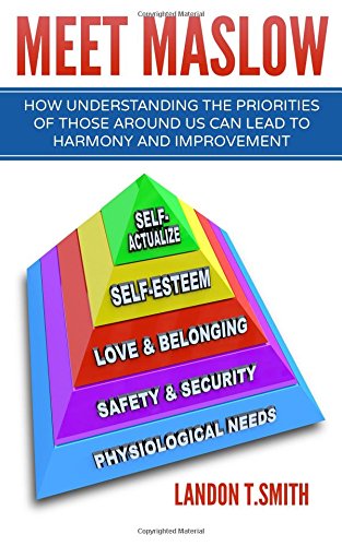 Meet Maslow: How Understanding the Priorities of Those Around Us Can Lead To Harmony And Improvement