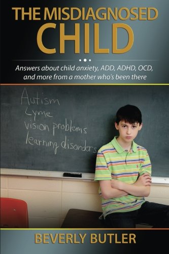 The Misdiagnosed Child: Answers about child anxiety, ADD, ADHD, OCD, and more from a mother who's been there