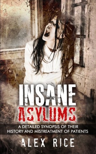 Insane Asylums: A Detailed Synopsis Of Their History And Mistreatment Of Patients