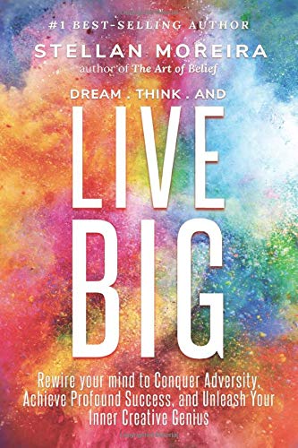 Dream, Think, & Live BIG: Rewire Your Mind to Conquer Adversity, Achieve Profound Success, and Unleash Your Inner-Creative Genius
