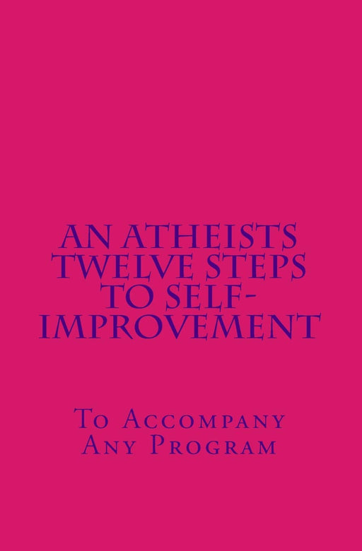 An Atheists Twelve Steps to Self-improvement - To accompany any Program