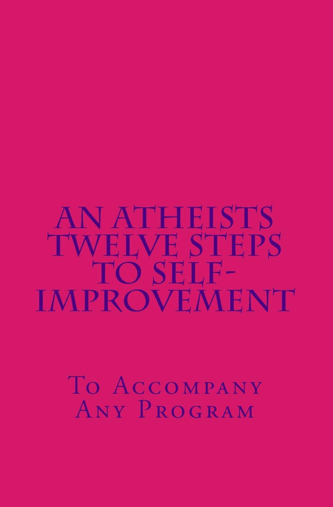 An Atheists Twelve Steps to Self-improvement - To accompany any Program