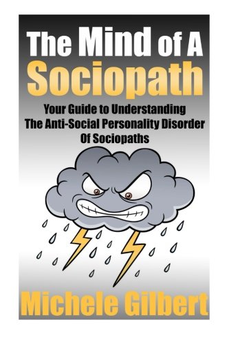The Mind Of A Sociopath: Your Guide to Understanding The Anti-Social Personality Disorder of Sociopaths (ASPD, Narcissism,Anti-Social,Psychopaths, Emotionally Absent)