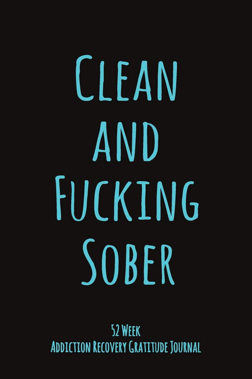 Clean And Fucking Sober: 52 Week Gratitude Journal For Addiction Recovery With Daily and Weekly Gratitude and Affirmations