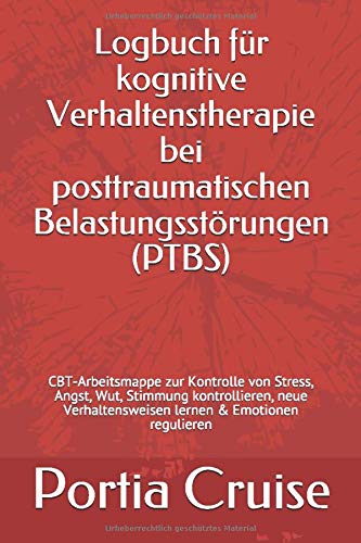 Logbuch für kognitive Verhaltenstherapie bei posttraumatischen Belastungsstörungen (PTBS): CBT-Arbeitsmappe zur Kontrolle von Stress, Angst, Wut, ... & Emotionen regulieren (German Edition)