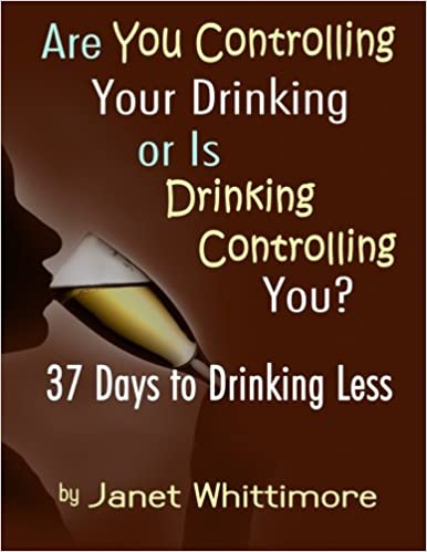 Are You Controlling Your Drinking, or Is Drinking Controlling You?: 37 Days to Drinking Less