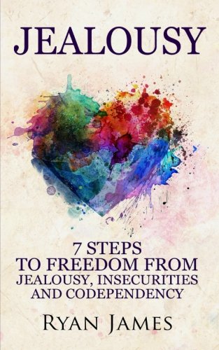 Jealousy: 7 Steps to Freedom From Jealousy, Insecurities and Codependency (Jealousy Series) (Volume 1)