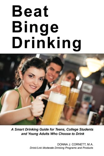 Beat Binge Drinking: A Smart Drinking Guide for Teens, College Students and Young Adults Who Choose to Drink